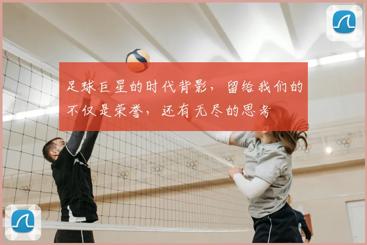 足球巨星的时代背影，留给我们的不仅是荣誉，还有无尽的思考