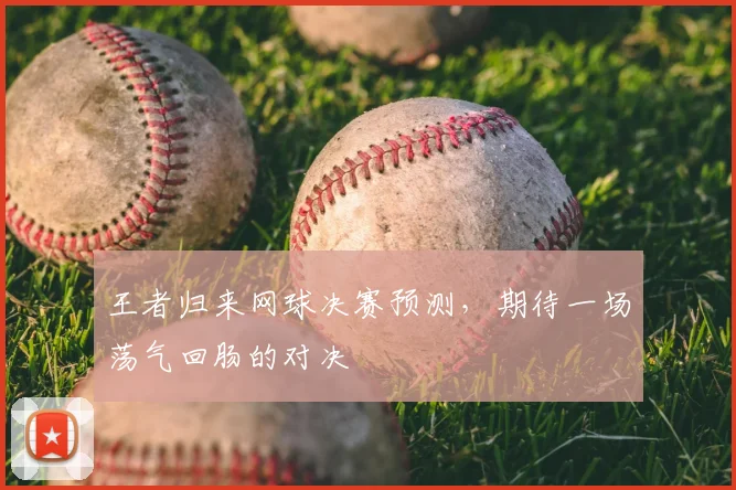 王者归来网球决赛预测，期待一场荡气回肠的对决