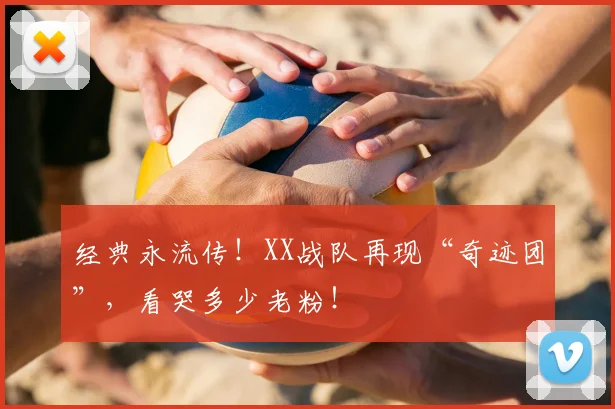 经典永流传！XX战队再现“奇迹团”，看哭多少老粉！