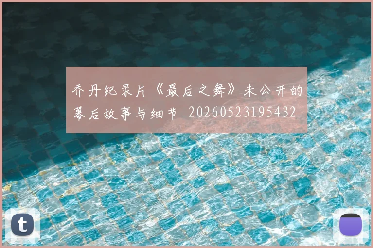 乔丹纪录片《最后之舞》未公开的幕后故事与细节_20260523195432_20260608142431