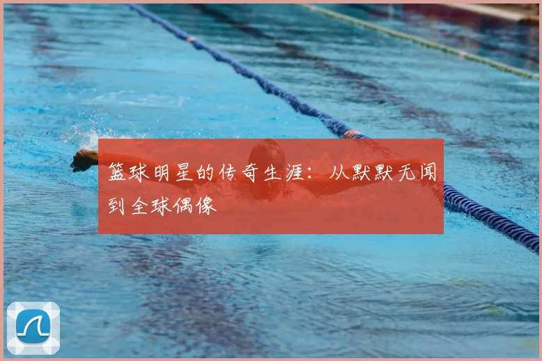 篮球明星的传奇生涯：从默默无闻到全球偶像