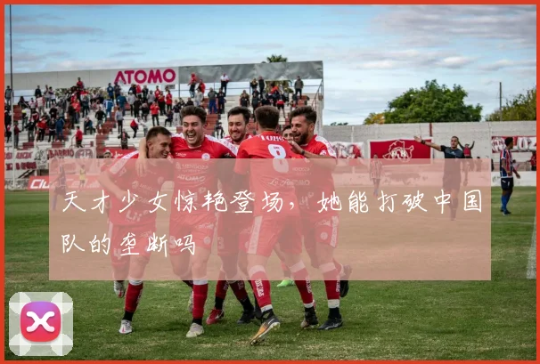 天才少女惊艳登场，她能打破中国队的垄断吗