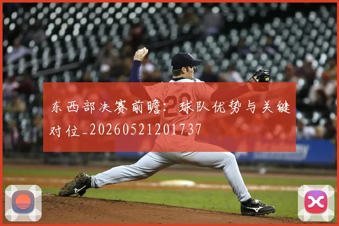 东西部决赛前瞻：球队优势与关键对位_20260521201737