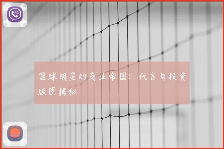 篮球明星的商业帝国：代言与投资版图揭秘