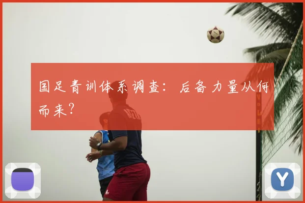 国足青训体系调查：后备力量从何而来？
