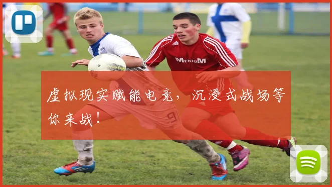 虚拟现实赋能电竞，沉浸式战场等你来战！