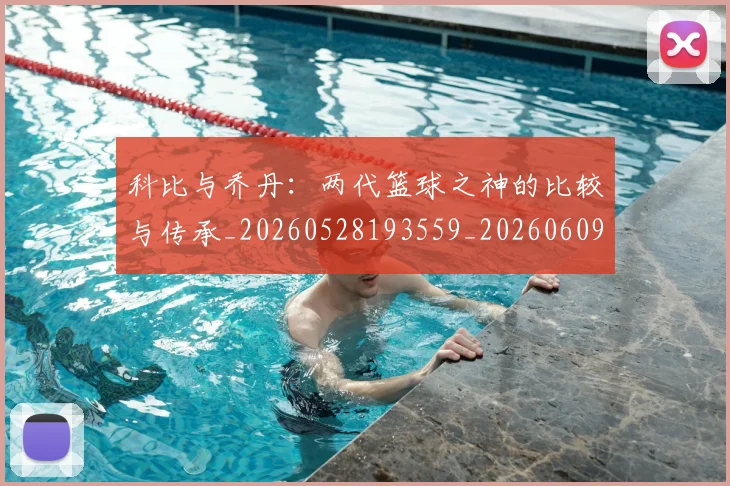 科比与乔丹：两代篮球之神的比较与传承_20260528193559_20260609234458