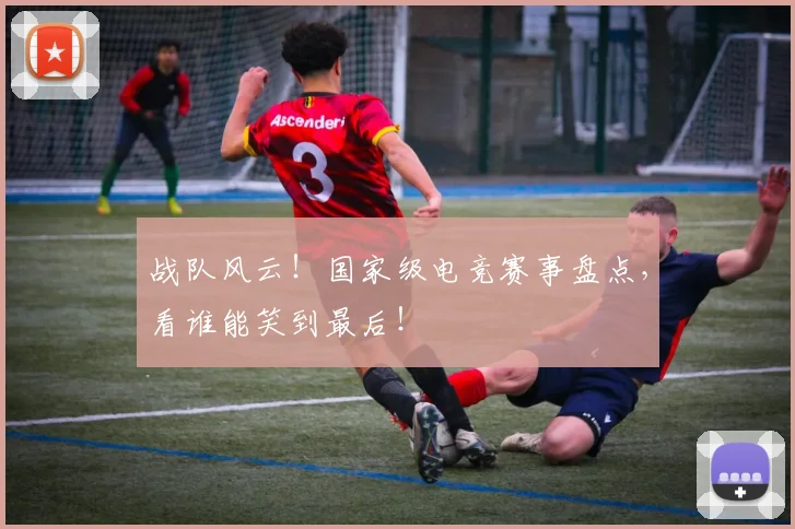战队风云！国家级电竞赛事盘点，看谁能笑到最后！