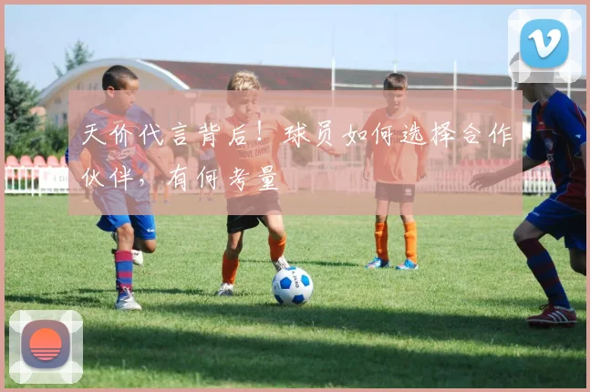 天价代言背后！球员如何选择合作伙伴，有何考量