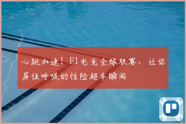 心跳加速！F1电竞全球联赛，让你屏住呼吸的惊险超车瞬间