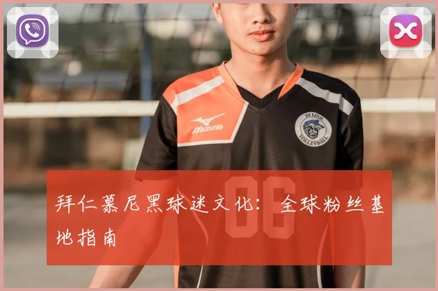 拜仁慕尼黑球迷文化：全球粉丝基地指南