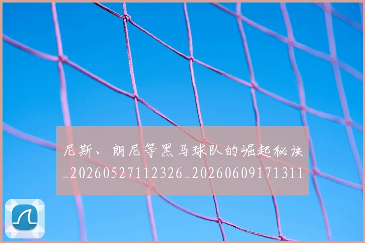 尼斯、朗尼等黑马球队的崛起秘诀_20260527112326_20260609171311