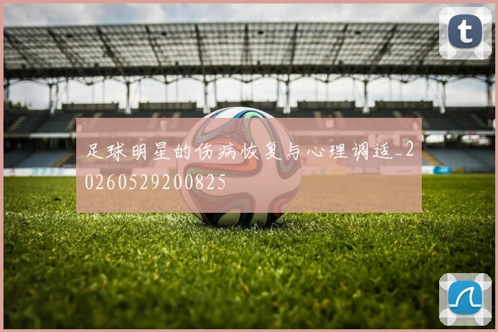 足球明星的伤病恢复与心理调适_20260529200825