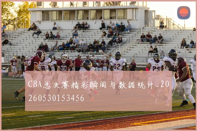 CBA总决赛精彩瞬间与数据统计_20260530153456
