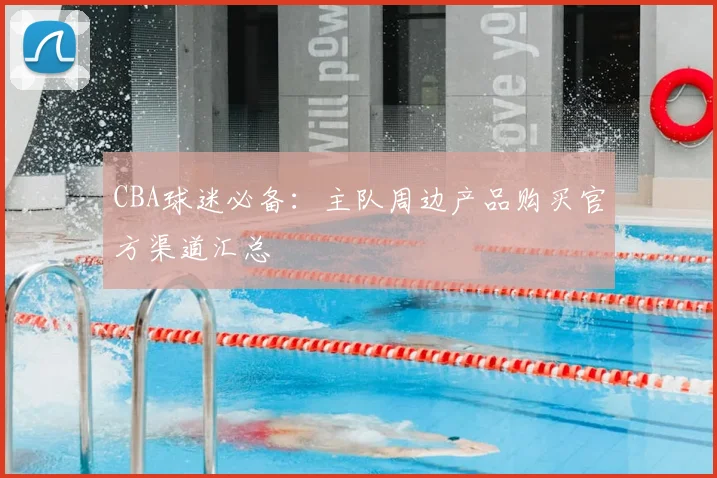 CBA球迷必备：主队周边产品购买官方渠道汇总