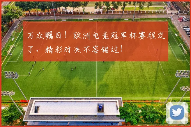 万众瞩目！欧洲电竞冠军杯赛程定了，精彩对决不容错过！