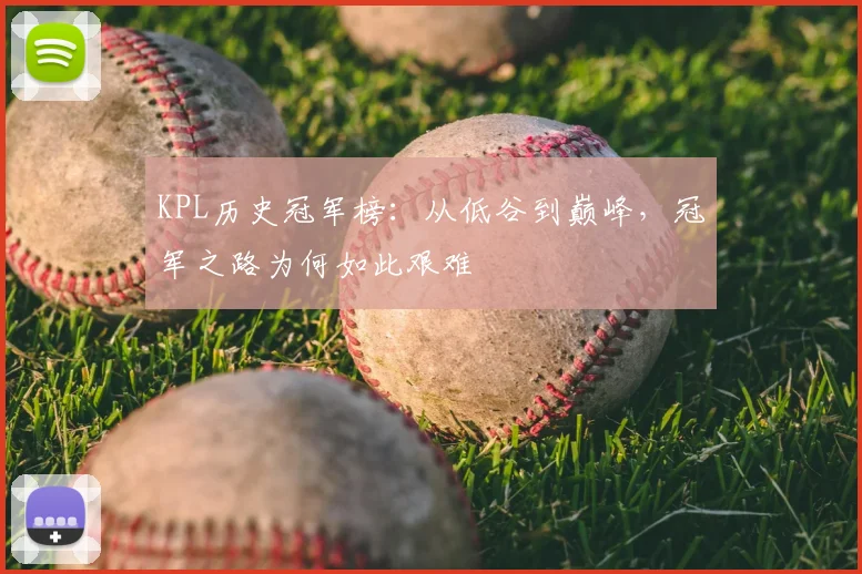 KPL历史冠军榜：从低谷到巅峰，冠军之路为何如此艰难
