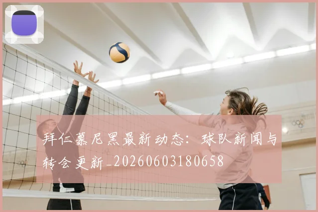 拜仁慕尼黑最新动态：球队新闻与转会更新_20260603180658