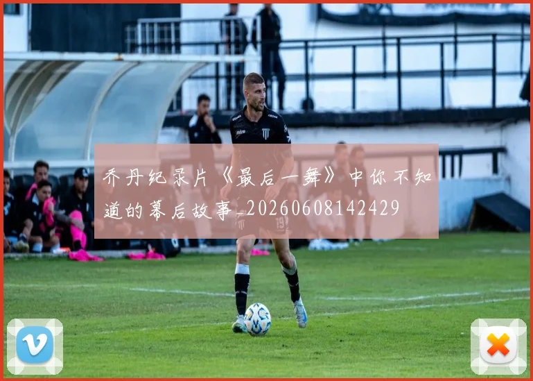 乔丹纪录片《最后一舞》中你不知道的幕后故事_20260608142429