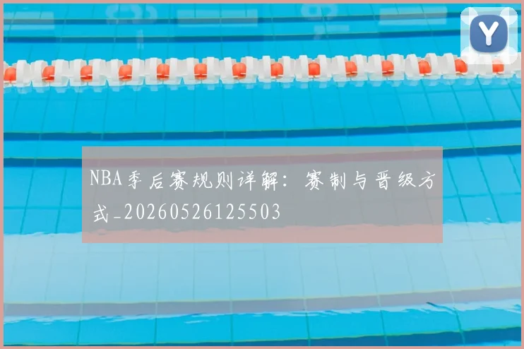 NBA季后赛规则详解：赛制与晋级方式_20260526125503