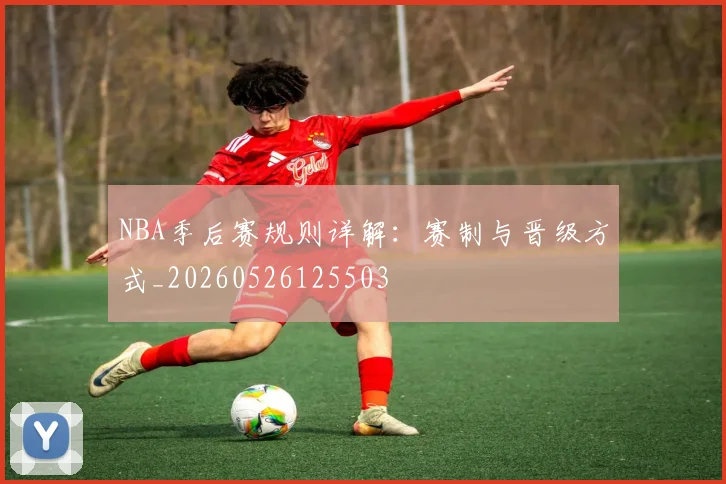 NBA季后赛规则详解：赛制与晋级方式_20260526125503